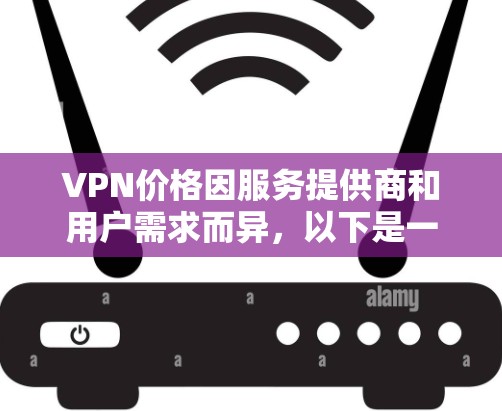 VPN价格因服务提供商和用户需求而异,以下是一些常见的价格区间和推荐 VPN价格因服务提供商和用户需求而异,以下是一些常见的价格区间和推荐