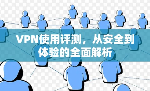 VPN使用评测,从安全到体验的全面解析 VPN使用评测,从安全到体验的全面解析