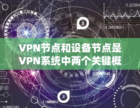VPN节点和设备节点是VPN系统中两个关键概念,它们在功能和角色上存在显著的区别。以下是对这两个概念的详细解释 VPN节点和设备节点是VPN系统中两个关键概念,它们在功能和角色上存在显著的区别。以下是对这两个概念的详细解释