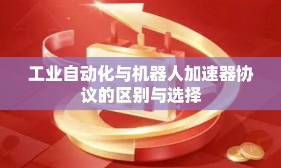 工业自动化与机器人加速器协议的区别与选择 工业自动化与机器人加速器协议的区别与选择
