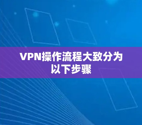 VPN操作流程大致分为以下步骤 VPN操作流程大致分为以下步骤