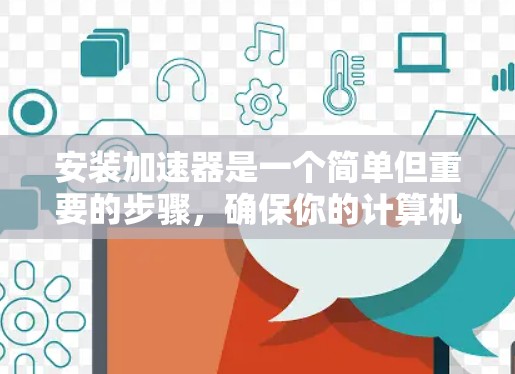 安装加速器是一个简单但重要的步骤,确保你的计算机能够更快地加载网页。以下是一个详细的安装教程,帮助您顺利安装加速器 安装加速器是一个简单但重要的步骤,确保你的计算机能够更快地加载网页。以下是一个详细的安装教程,帮助您顺利安装加速器
