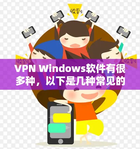 VPN Windows软件有很多种,以下是几种常见的VPN工具推荐 VPN Windows软件有很多种,以下是几种常见的VPN工具推荐