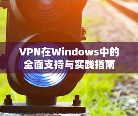 VPN在Windows中的全面支持与实践指南 VPN在Windows中的全面支持与实践指南