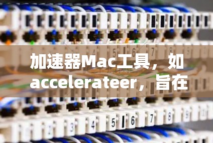加速器Mac工具,如 accelerateer,旨在帮助用户快速访问应用或加速下载过程。以下是对 accelerateer 的详细说明 加速器Mac工具,如 accelerateer,旨在帮助用户快速访问应用或加速下载过程。以下是对 accelerateer 的详细说明