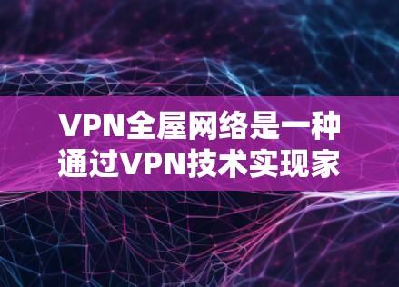 VPN全屋网络是一种通过VPN技术实现家庭所有设备无缝连接的技术,旨在提供一个安全、稳定且灵活的解决方案。以下是关于VPN全屋网络的详细信息 VPN全屋网络是一种通过VPN技术实现家庭所有设备无缝连接的技术,旨在提供一个安全、稳定且灵活的解决方案。以下是关于VPN全屋网络的详细信息