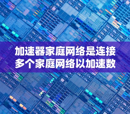 加速器家庭网络是连接多个家庭网络以加速数据流的专用设备,旨在提升家庭内部数据传输的效率和性能。以下是关于加速器家庭网络的详细总结 加速器家庭网络是连接多个家庭网络以加速数据流的专用设备,旨在提升家庭内部数据传输的效率和性能。以下是关于加速器家庭网络的详细总结