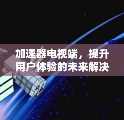 加速器电视端，提升用户体验的未来解决方案