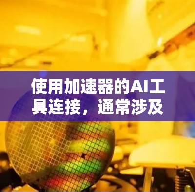 使用加速器的AI工具连接,通常涉及以下几个步骤 使用加速器的AI工具连接,通常涉及以下几个步骤