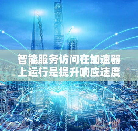 智能服务访问在加速器上运行是提升响应速度和自动化处理的关键技术,涉及数据预处理、智能算法、分布式计算和安全机制。以下是详细的分步解释 智能服务访问在加速器上运行是提升响应速度和自动化处理的关键技术,涉及数据预处理、智能算法、分布式计算和安全机制。以下是详细的分步解释