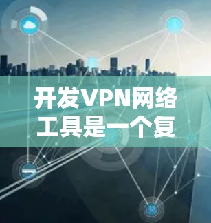 开发VPN网络工具是一个复杂而多面的任务,涉及技术、安全和用户管理等多个方面。以下是一个结构化的总结,帮助您更好地理解和实施VPN开发 开发VPN网络工具是一个复杂而多面的任务,涉及技术、安全和用户管理等多个方面。以下是一个结构化的总结,帮助您更好地理解和实施VPN开发