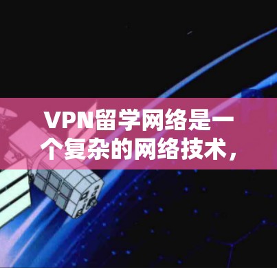 VPN留学网络是一个复杂的网络技术,涵盖了教育、商业和隐私等多个方面。以下是对该技术的详细分析 VPN留学网络是一个复杂的网络技术,涵盖了教育、商业和隐私等多个方面。以下是对该技术的详细分析