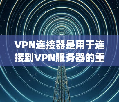 VPN连接器是用于连接到VPN服务器的重要设备,通过不同的方式实现IP地址、Uptime或其他协议的连接。以下是详细的信息 VPN连接器是用于连接到VPN服务器的重要设备,通过不同的方式实现IP地址、Uptime或其他协议的连接。以下是详细的信息