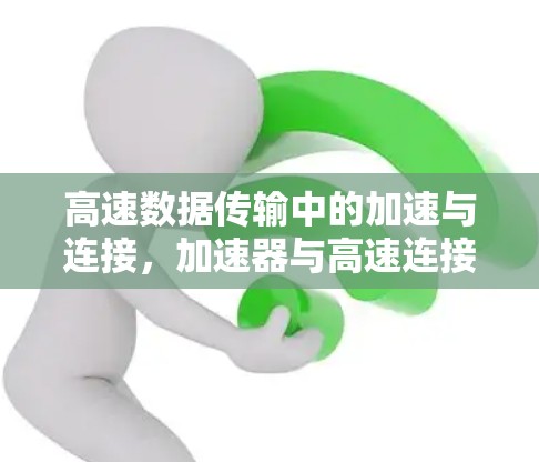 高速数据传输中的加速与连接,加速器与高速连接器的卓越组合 高速数据传输中的加速与连接,加速器与高速连接器的卓越组合