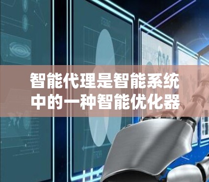 智能代理是智能系统中的一种智能优化器,主要用于提高下载和上传任务的效率和性能。它通过优化下载和上传过程,减少延迟和网络使用率,同时自动管理文件和下载源。以下是智能代理的基本概念和组成部分 智能代理是智能系统中的一种智能优化器,主要用于提高下载和上传任务的效率和性能。它通过优化下载和上传过程,减少延迟和网络使用率,同时自动管理文件和下载源。以下是智能代理的基本概念和组成部分