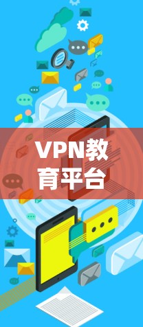 VPN教育平台通过技术手段提供学习资源，帮助学生或学习者在线获取课程、教材等信息。以下是使用VPN教育平台进行学习的步骤和注意事项