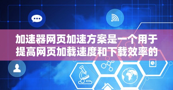 加速器网页加速方案是一个用于提高网页加载速度和下载效率的工具。以下是对该方案的详细分析 加速器网页加速方案是一个用于提高网页加载速度和下载效率的工具。以下是对该方案的详细分析