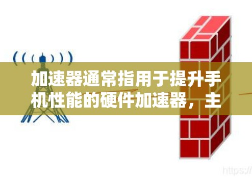 加速器通常指用于提升手机性能的硬件加速器，主要包括