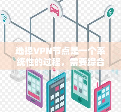 选择VPN节点是一个系统性的过程，需要综合考虑多个因素。以下是一些关键步骤，帮助你更好地进行选择