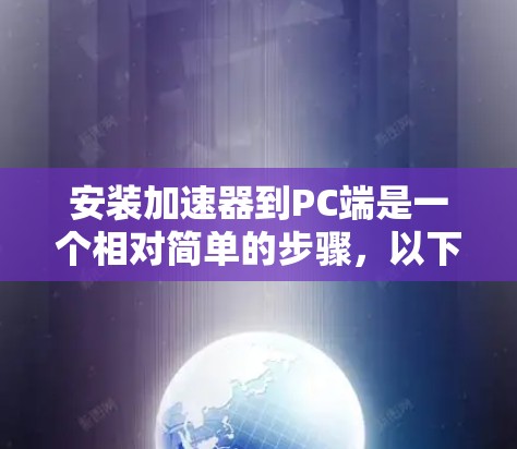 安装加速器到PC端是一个相对简单的步骤,以下是详细的步骤指南 安装加速器到PC端是一个相对简单的步骤,以下是详细的步骤指南