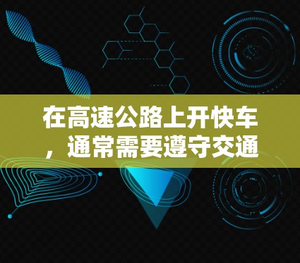 在高速公路上开快车,通常需要遵守交通法规,并确保安全。以下是一些关于如何在高速公路上快速开快车的信息 在高速公路上开快车,通常需要遵守交通法规,并确保安全。以下是一些关于如何在高速公路上快速开快车的信息