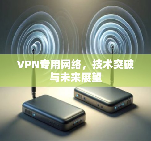 VPN专用网络，技术突破与未来展望