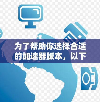 为了帮助你选择合适的加速器版本，以下是对不同加速器类型特点的总结，供你参考
