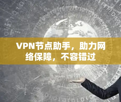 VPN节点助手，助力网络保障，不容错过