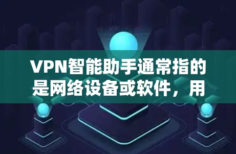 VPN智能助手通常指的是网络设备或软件，用于提供VPN服务。以下是一些常见VPN智能助手及其使用方法