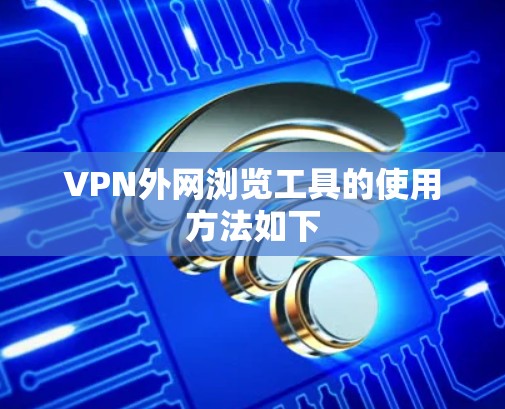 VPN外网浏览工具的使用方法如下