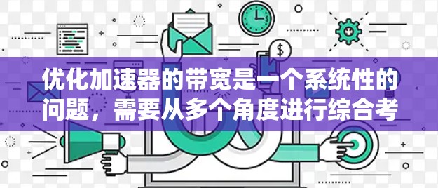 优化加速器的带宽是一个系统性的问题，需要从多个角度进行综合考虑。以下是通过以下步骤优化加速器带宽的详细指南