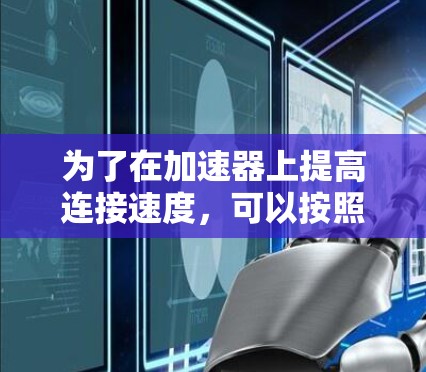 为了在加速器上提高连接速度，可以按照以下步骤进行
