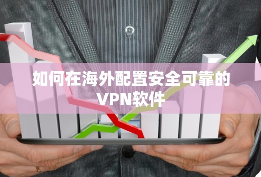 如何在海外配置安全可靠的VPN软件