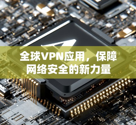 全球VPN应用，保障网络安全的新力量