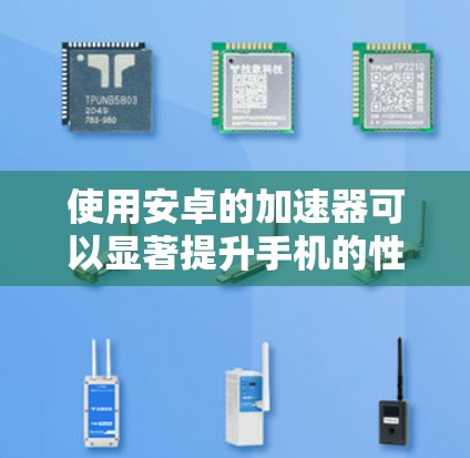 使用安卓的加速器可以显著提升手机的性能,特别是在处理大量任务或应用时。以下是使用安卓加速器的详细步骤 使用安卓的加速器可以显著提升手机的性能,特别是在处理大量任务或应用时。以下是使用安卓加速器的详细步骤