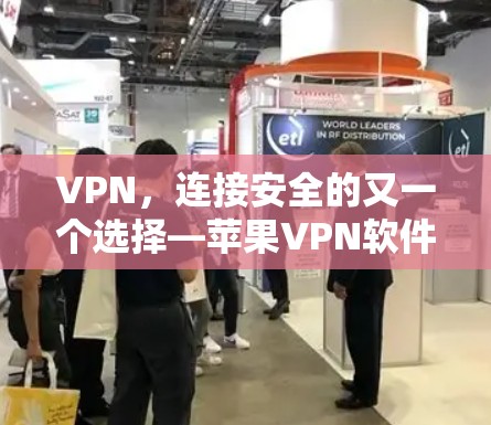 VPN,连接安全的又一个选择—苹果VPN软件的全面攻略 VPN,连接安全的又一个选择—苹果VPN软件的全面攻略