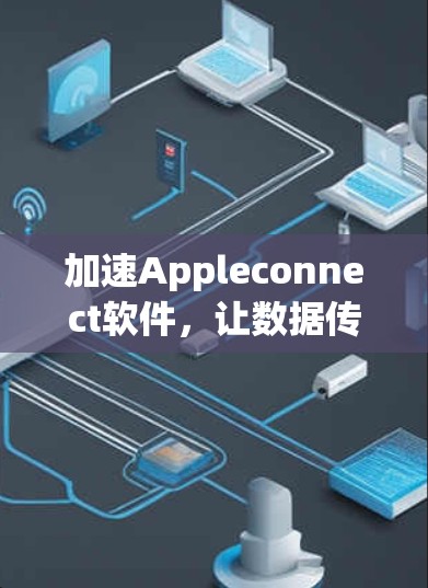 加速Appleconnect软件，让数据传输更高效