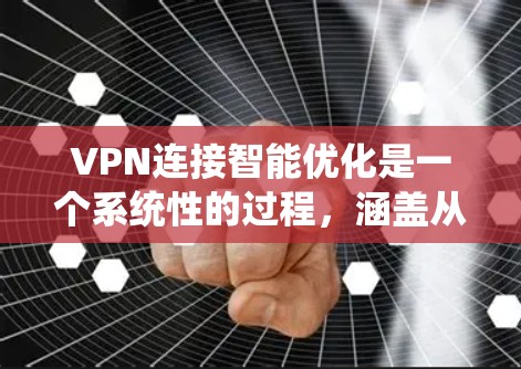 VPN连接智能优化是一个系统性的过程,涵盖从基础配置到高级优化的多个方面。以下是一个分步骤的优化指南 VPN连接智能优化是一个系统性的过程,涵盖从基础配置到高级优化的多个方面。以下是一个分步骤的优化指南