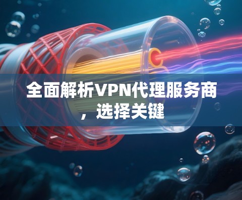 全面解析VPN代理服务商，选择关键