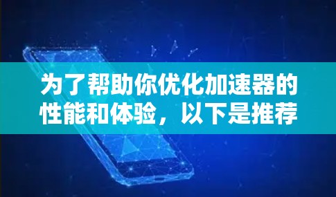 为了帮助你优化加速器的性能和体验,以下是推荐的加速器类型及其适用场景 为了帮助你优化加速器的性能和体验,以下是推荐的加速器类型及其适用场景