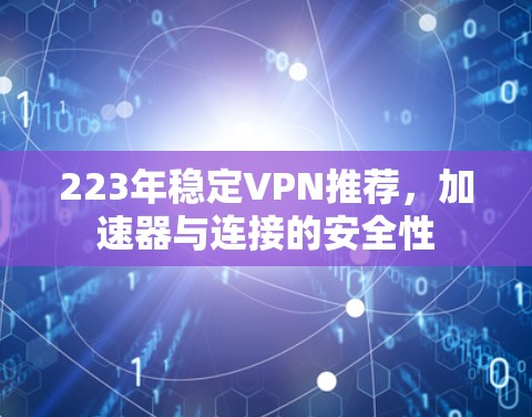 223年稳定VPN推荐,加速器与连接的安全性 223年稳定VPN推荐,加速器与连接的安全性