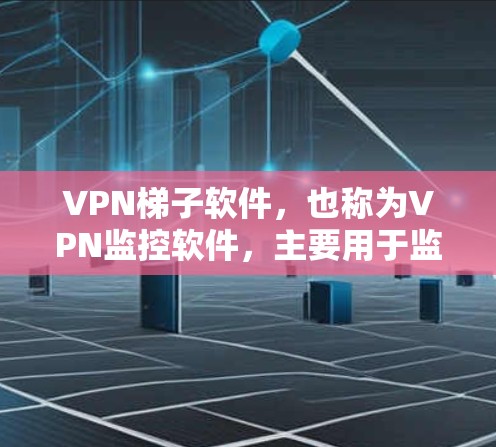 VPN梯子软件,也称为VPN监控软件,主要用于监控和管理VPN的流量、用户行为以及网络连接。以下是几个常见的VPN梯子软件及其特点 VPN梯子软件,也称为VPN监控软件,主要用于监控和管理VPN的流量、用户行为以及网络连接。以下是几个常见的VPN梯子软件及其特点