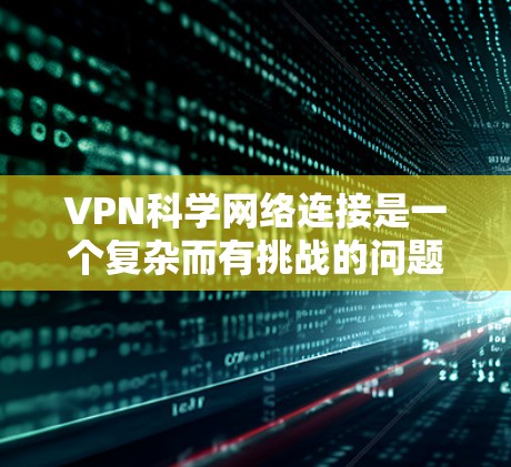 VPN科学网络连接是一个复杂而有挑战的问题,涉及到技术、安全和伦理等多个方面。以下是对这一问题的详细分析和总结 VPN科学网络连接是一个复杂而有挑战的问题,涉及到技术、安全和伦理等多个方面。以下是对这一问题的详细分析和总结