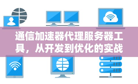 通信加速器代理服务器工具，从开发到优化的实战指南