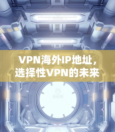 VPN海外IP地址，选择性VPN的未来