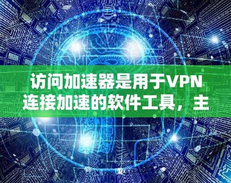 访问加速器是用于VPN连接加速的软件工具,主要帮助在带宽不足的情况下提升VPN连接的效率。以下是关于访问加速器的详细分析 访问加速器是用于VPN连接加速的软件工具,主要帮助在带宽不足的情况下提升VPN连接的效率。以下是关于访问加速器的详细分析