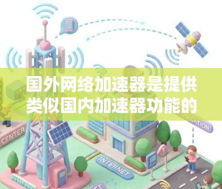 国外网络加速器是提供类似国内加速器功能的工具,但可能来自其他国家,可能需要额外费用或不同的功能。以下是对国外网络加速器的详细分析 国外网络加速器是提供类似国内加速器功能的工具,但可能来自其他国家,可能需要额外费用或不同的功能。以下是对国外网络加速器的详细分析