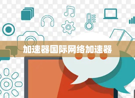 加速器国际网络加速器 加速器国际网络加速器