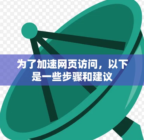 为了加速网页访问,以下是一些步骤和建议 为了加速网页访问,以下是一些步骤和建议