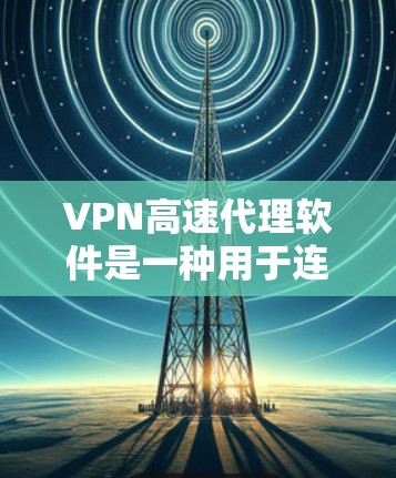 VPN高速代理软件是一种用于连接到VPN设备的软件工具,通常包括协议管理、防火墙、加密、流量控制和监控等功能。以下是关于VPN高速代理软件的一些关键信息 VPN高速代理软件是一种用于连接到VPN设备的软件工具,通常包括协议管理、防火墙、加密、流量控制和监控等功能。以下是关于VPN高速代理软件的一些关键信息